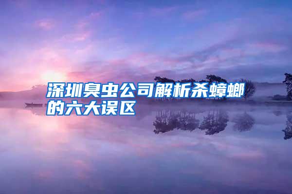 深圳臭蟲公司解析殺蟑螂的六大誤區