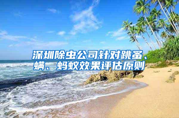 深圳除蟲(chóng)公司針對(duì)跳蚤、螨、螞蟻效果評(píng)估原則