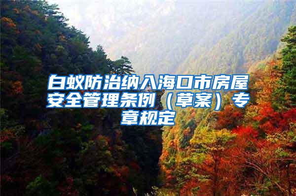 白蟻防治納入海口市房屋安全管理條例（草案）專章規(guī)定