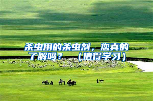 殺蟲用的殺蟲劑，您真的了解嗎？ （值得學習）