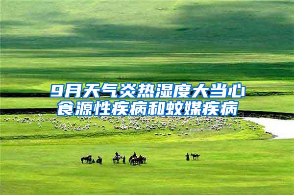 9月天氣炎熱濕度大當心食源性疾病和蚊媒疾病
