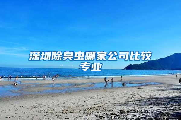 深圳除臭蟲(chóng)哪家公司比較專業(yè)