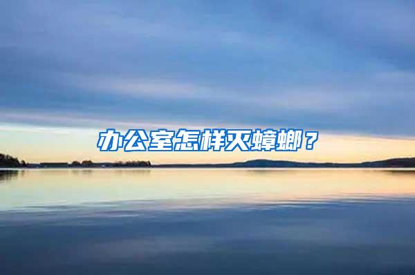 辦公室怎樣滅蟑螂？