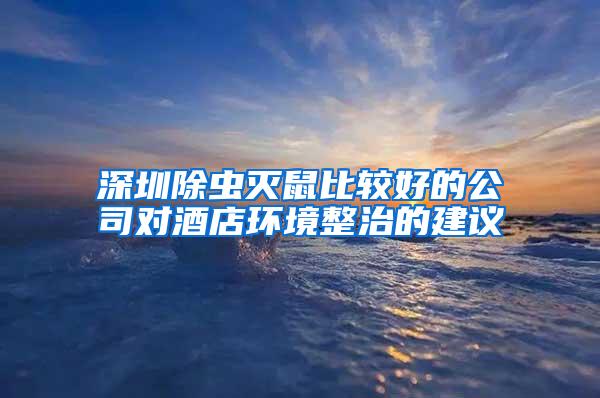 深圳除蟲滅鼠比較好的公司對酒店環境整治的建議