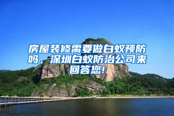 房屋裝修需要做白蟻預(yù)防嗎，深圳白蟻防治公司來回答您!