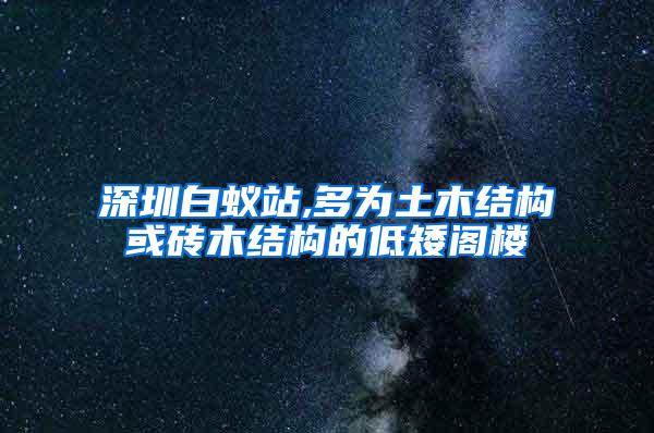 深圳白蟻站,多為土木結構或磚木結構的低矮閣樓