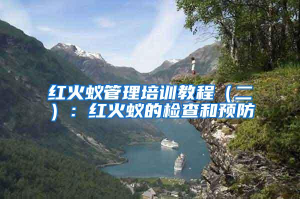 紅火蟻管理培訓教程（二）：紅火蟻的檢查和預防