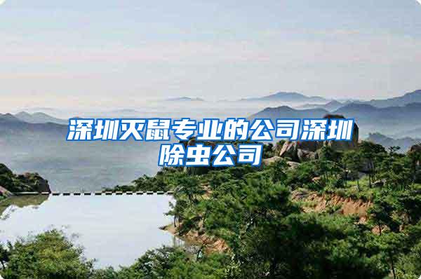 深圳滅鼠專業(yè)的公司深圳除蟲公司
