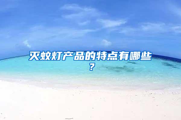 滅蚊燈產(chǎn)品的特點(diǎn)有哪些？