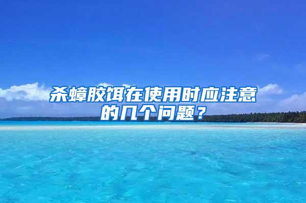 殺蟑膠餌在使用時應注意的幾個問題？