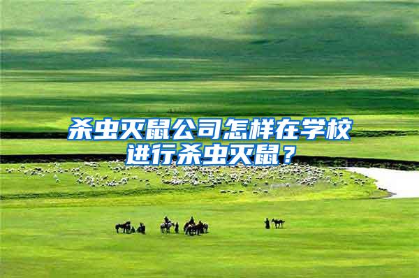 殺蟲滅鼠公司怎樣在學校進行殺蟲滅鼠？
