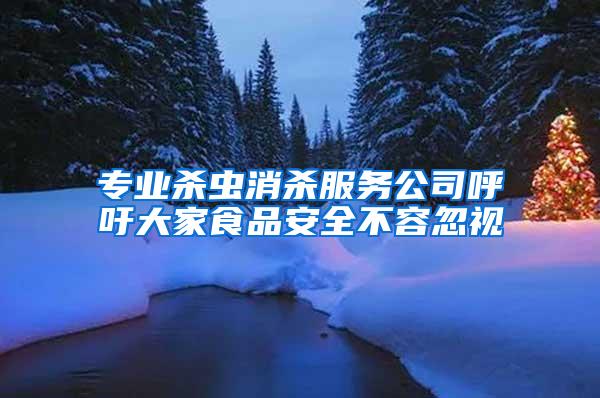 專業殺蟲消殺服務公司呼吁大家食品安全不容忽視