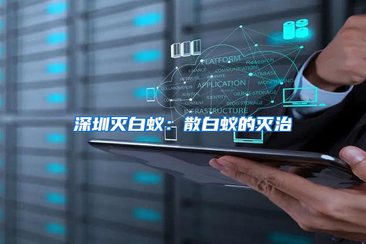 深圳滅白蟻：散白蟻的滅治