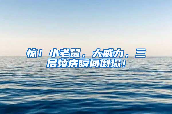 驚！小老鼠，大威力，三層樓房瞬間倒塌！