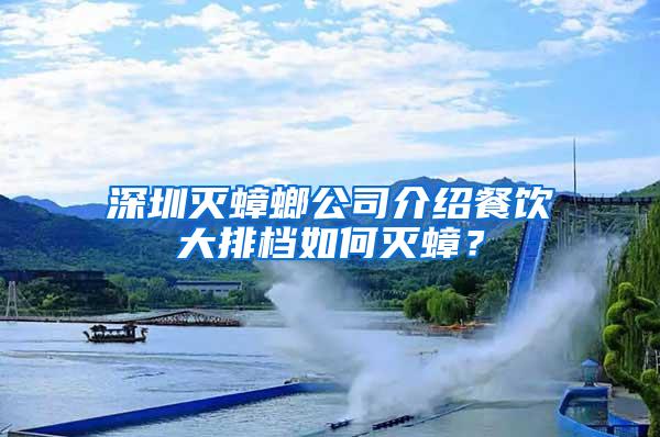 深圳滅蟑螂公司介紹餐飲大排檔如何滅蟑？