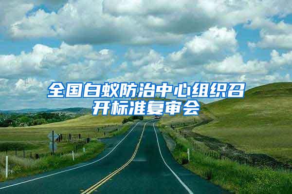 全國白蟻防治中心組織召開標(biāo)準(zhǔn)復(fù)審會(huì)