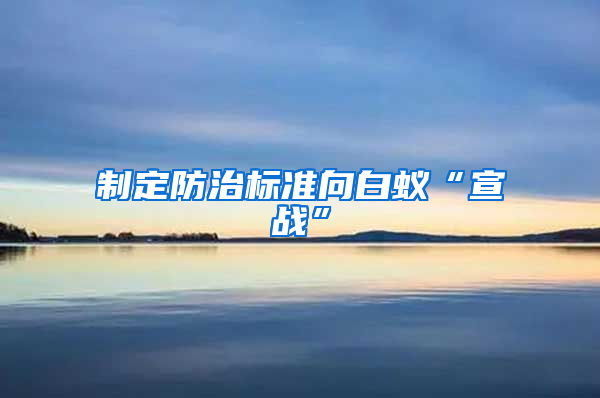 制定防治標準向白蟻“宣戰”