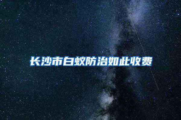 長沙市白蟻防治如此收費