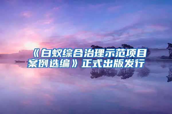 《白蟻綜合治理示范項(xiàng)目案例選編》正式出版發(fā)行