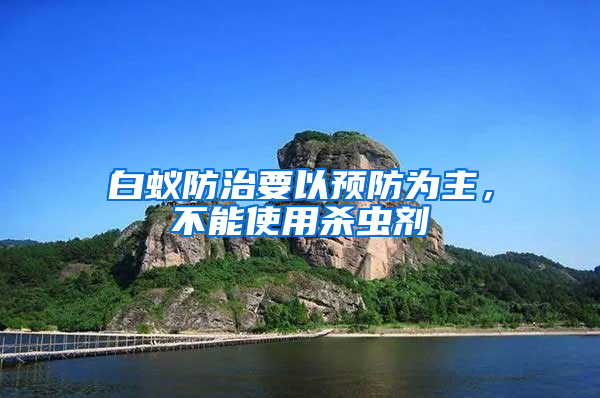 白蟻防治要以預防為主，不能使用殺蟲劑