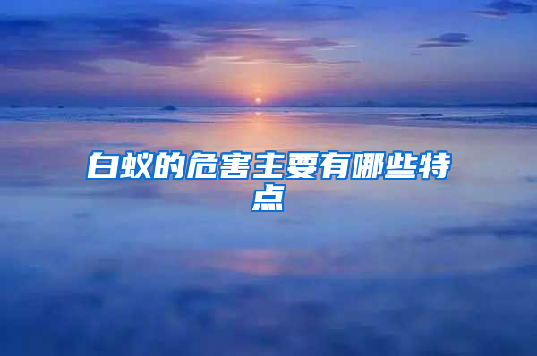 白蟻的危害主要有哪些特點(diǎn)
