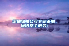 深圳除蟲公司專業殺蟲，提供安全服務！